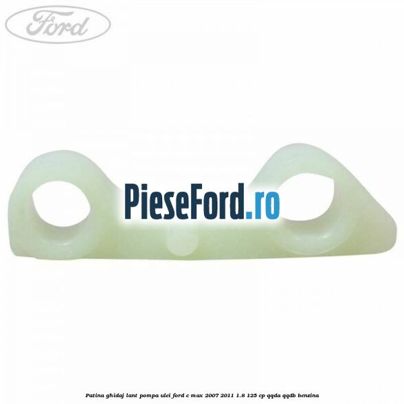 Patina ghidaj lant pompa ulei Ford C-Max 2007-2011 1.8 125 cp QQDA, QQDB benzina