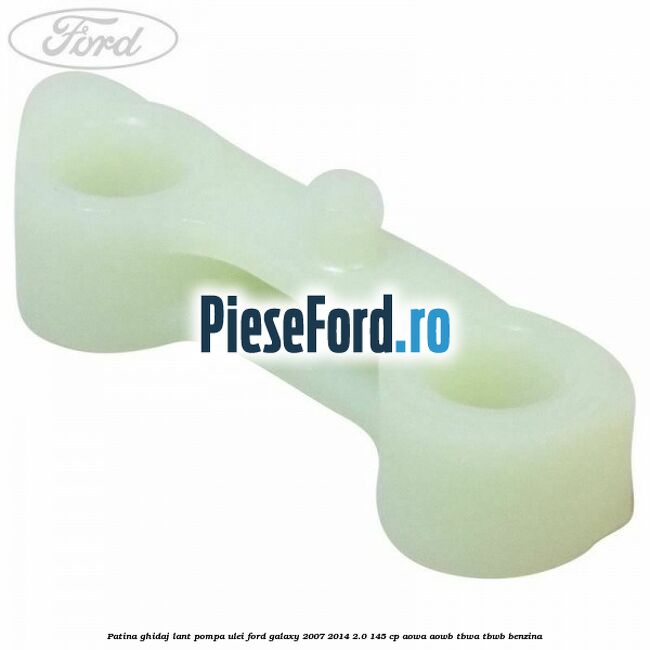 Patina ghidaj lant pompa ulei Ford Galaxy 2007-2014 2.0 145 cp AOWA, AOWB, TBWA, TBWB benzina
