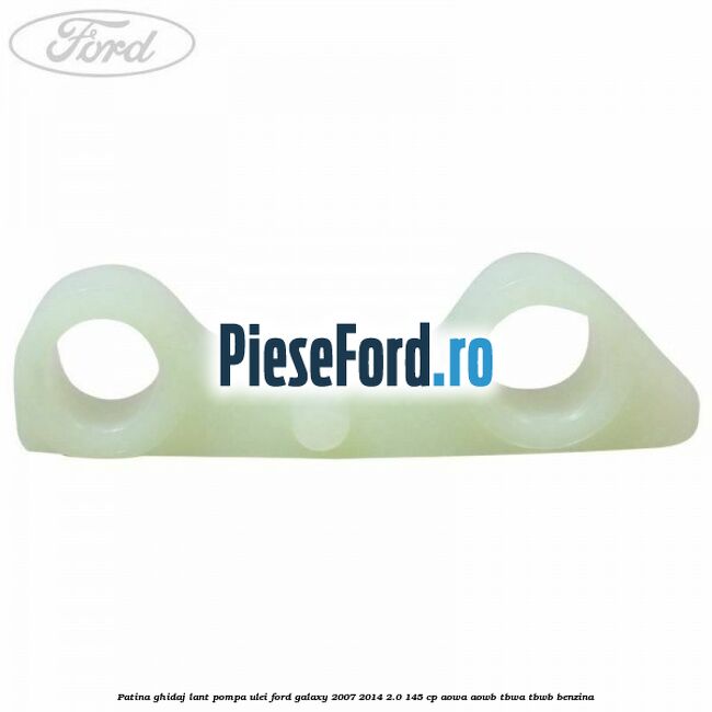Patina ghidaj lant pompa ulei Ford Galaxy 2007-2014 2.0 145 cp AOWA, AOWB, TBWA, TBWB benzina