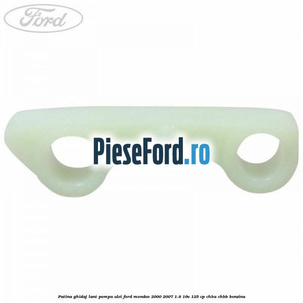 Patina ghidaj lant pompa ulei Ford Mondeo 2000-2007 1.8 16V 125 cp CHBA, CHBB benzina