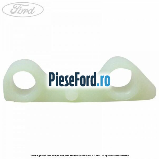 Patina ghidaj lant pompa ulei Ford Mondeo 2000-2007 1.8 16V 125 cp CHBA, CHBB benzina
