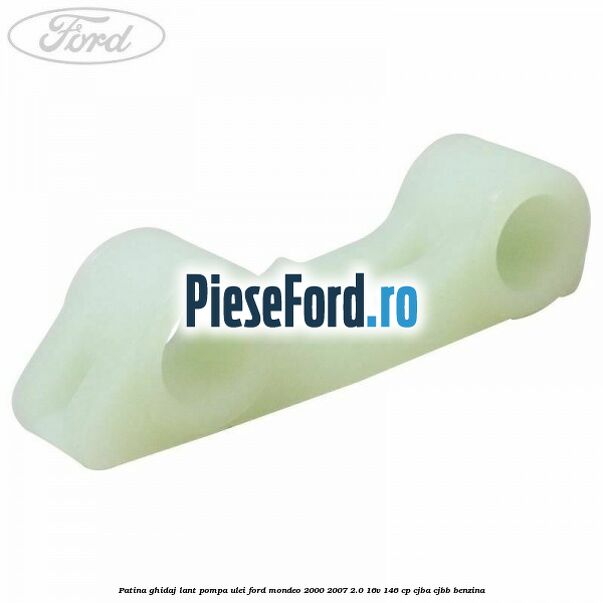 Patina ghidaj lant pompa ulei Ford Mondeo 2000-2007 2.0 16V 146 cp CJBA, CJBB benzina