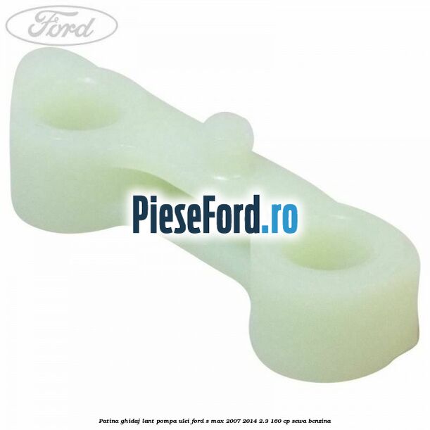 Patina ghidaj lant pompa ulei Ford S-Max 2007-2014 2.3 160 cp SEWA benzina