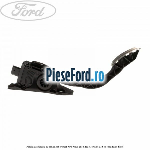 Pedala acceleratie cu ornament cromat Ford Focus 2011-2014 1.6 TDCi 115 cp T1DA, T1DB diesel