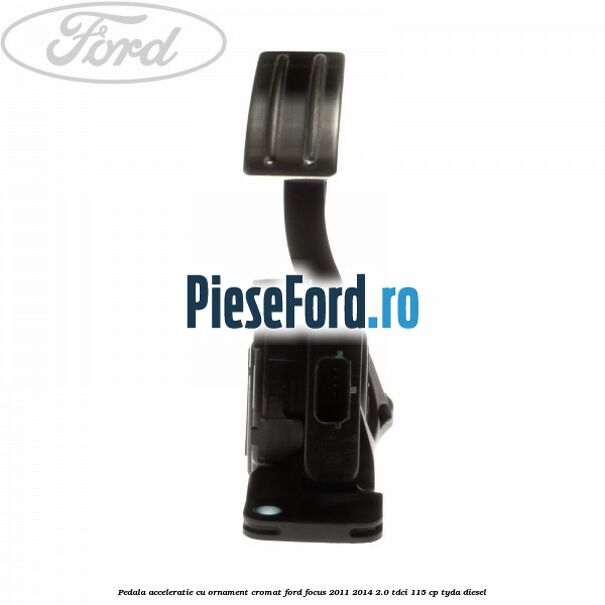 Pedala acceleratie cu ornament cromat Ford Focus 2011-2014 2.0 TDCi 115 cp TYDA diesel