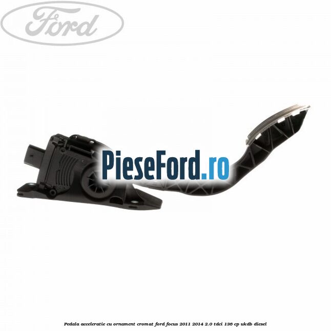 Pedala acceleratie cu ornament cromat Ford Focus 2011-2014 2.0 TDCi 136 cp UKDB diesel