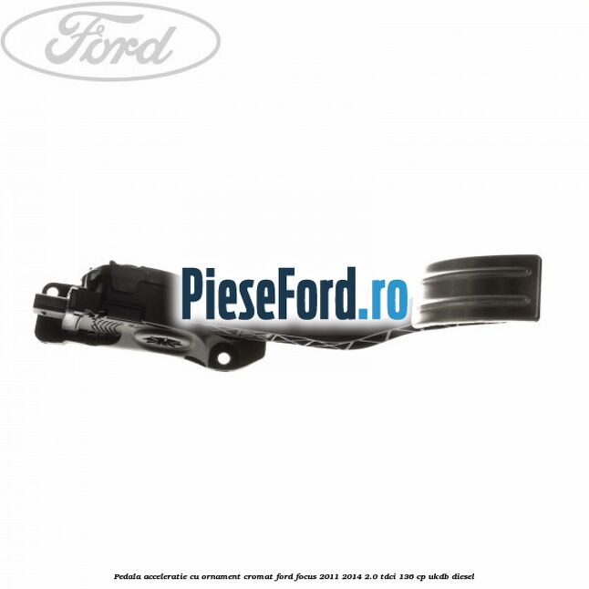 Pedala acceleratie cu ornament cromat Ford Focus 2011-2014 2.0 TDCi 136 cp UKDB diesel