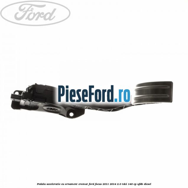 Pedala acceleratie cu ornament cromat Ford Focus 2011-2014 2.0 TDCi 140 cp UFDB diesel