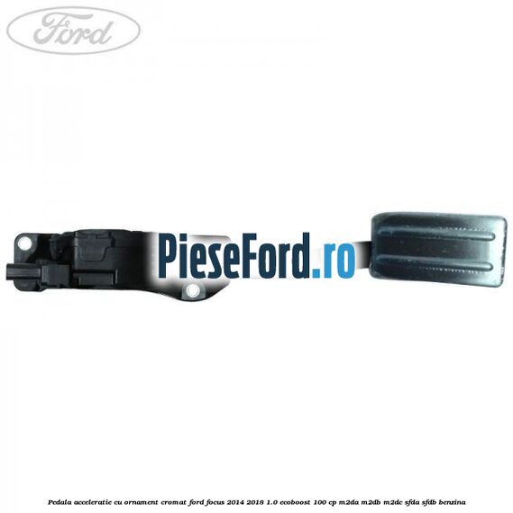 Pedala acceleratie cu ornament cromat Ford Focus 2014-2018 1.0 EcoBoost 100 cp M2DA, M2DB, M2DC, SFDA, SFDB benzina