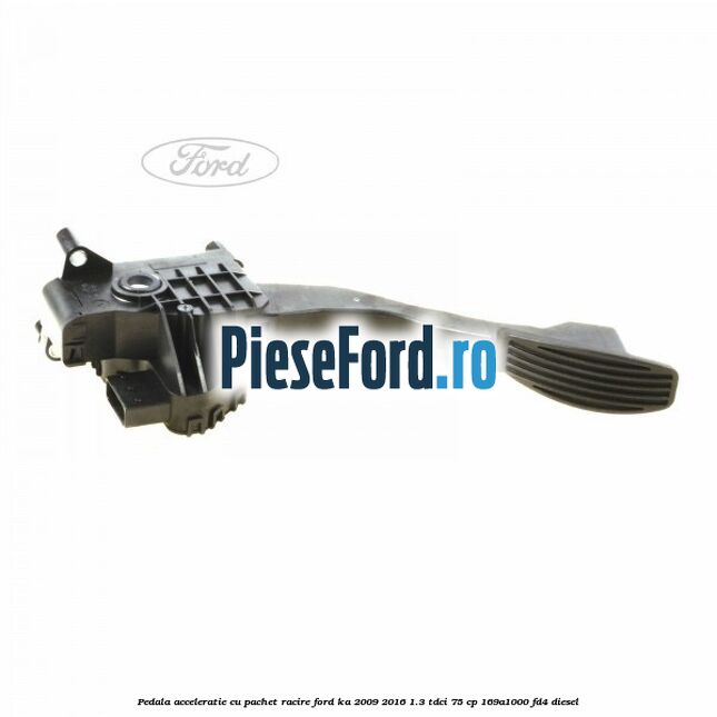 Pedala acceleratie cu pachet racire Ford Ka 2009-2016 1.3 TDCi 75 cp Pedala acceleratie cu pachet racire Ford Ka 2009-2016 1.3 TDCi 75 cp 169A1000, FD4 diesel