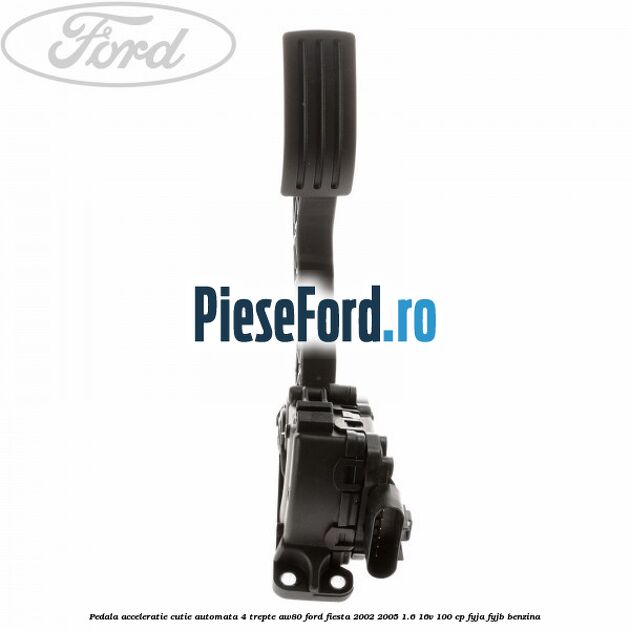 Pedala acceleratie cutie automata 4 trepte AW80 Ford Fiesta 2002-2005 1.6 16V 100 cp FYJA, FYJB benzina