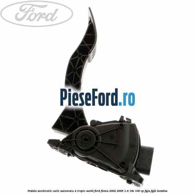Pedala acceleratie cutie automata 4 trepte AW80 Ford Fiesta 2002-2005 1.6 16V 100 cp FYJA, FYJB benzina