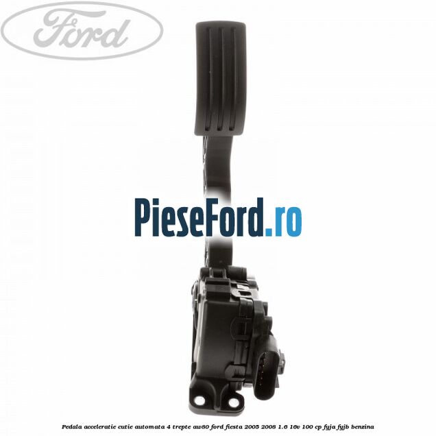 Pedala acceleratie cutie automata 4 trepte AW80 Ford Fiesta 2005-2008 1.6 16V 100 cp FYJA, FYJB benzina