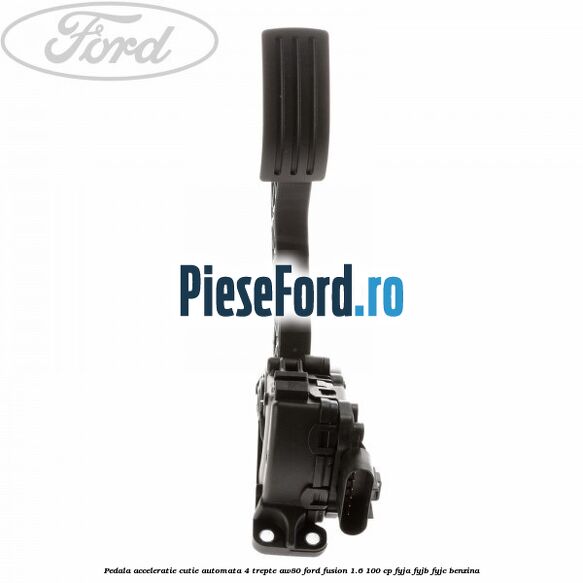 Pedala acceleratie cutie automata 4 trepte AW80 Ford Fusion 1.6 100 cp FYJA, FYJB, FYJC benzina