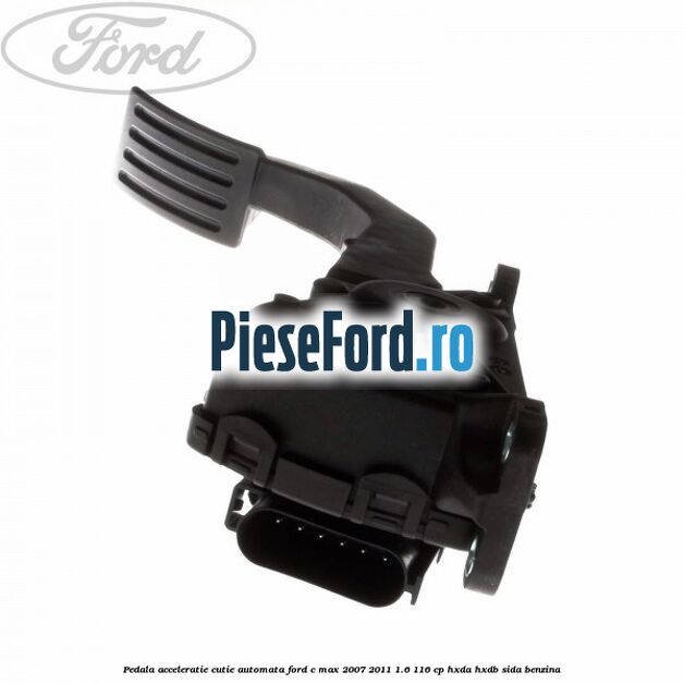 Pedala acceleratie cutie automata Ford C-Max 2007-2011 1.6 116 cp HXDA, HXDB, SIDA benzina