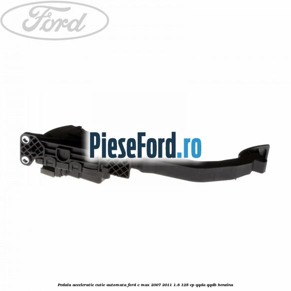 Pedala acceleratie cutie automata Ford C-Max 2007-2011 1.8 125 cp QQDA, QQDB benzina