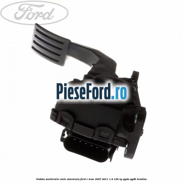 Pedala acceleratie cutie automata Ford C-Max 2007-2011 1.8 125 cp QQDA, QQDB benzina