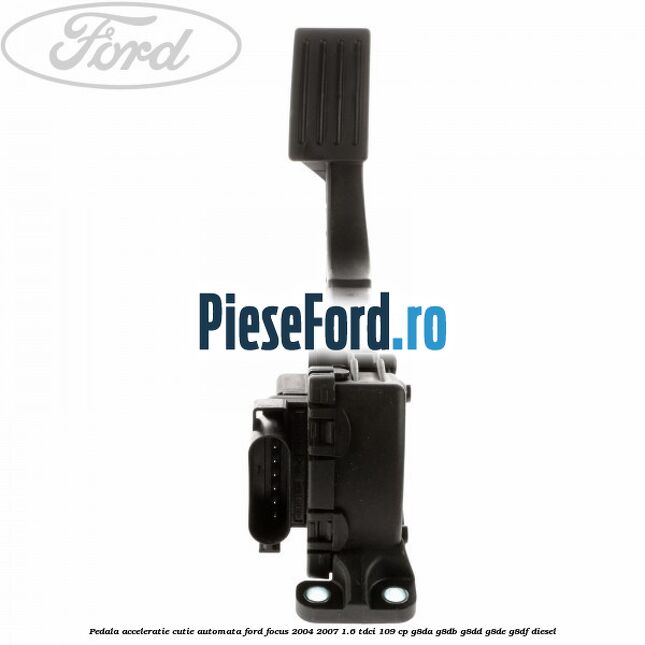 Pedala acceleratie cutie automata Ford Focus 2004-2007 1.6 TDCi 109 cp G8DA, G8DB, G8DD, G8DE, G8DF diesel