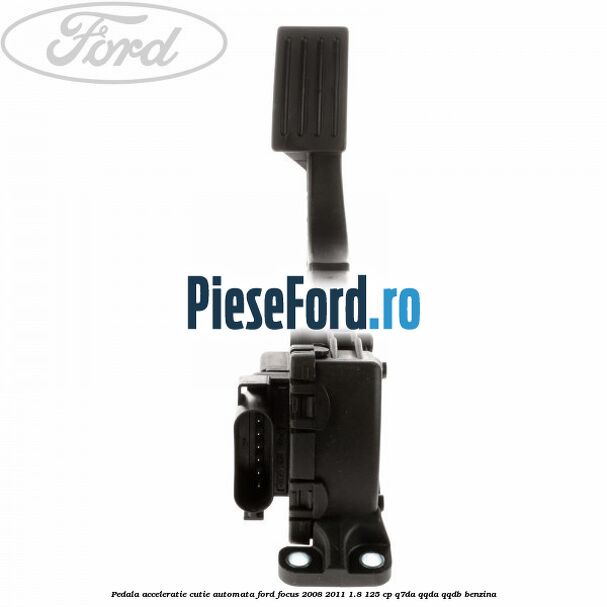 Pedala acceleratie cutie automata Ford Focus 2008-2011 1.8 125 cp Q7DA, QQDA, QQDB benzina