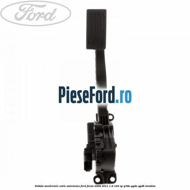 Pedala acceleratie cutie automata Ford Focus 2008-2011 1.8 125 cp Q7DA, QQDA, QQDB benzina