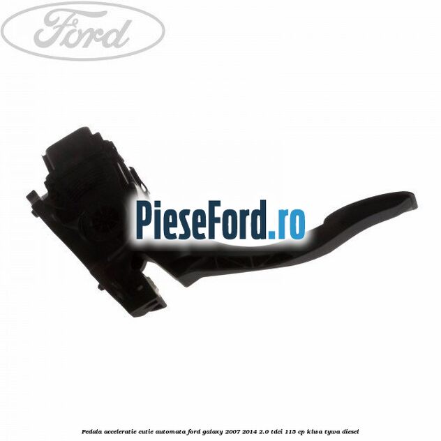 Pedala acceleratie cutie automata Ford Galaxy 2007-2014 2.0 TDCi 115 cp KLWA, TYWA diesel