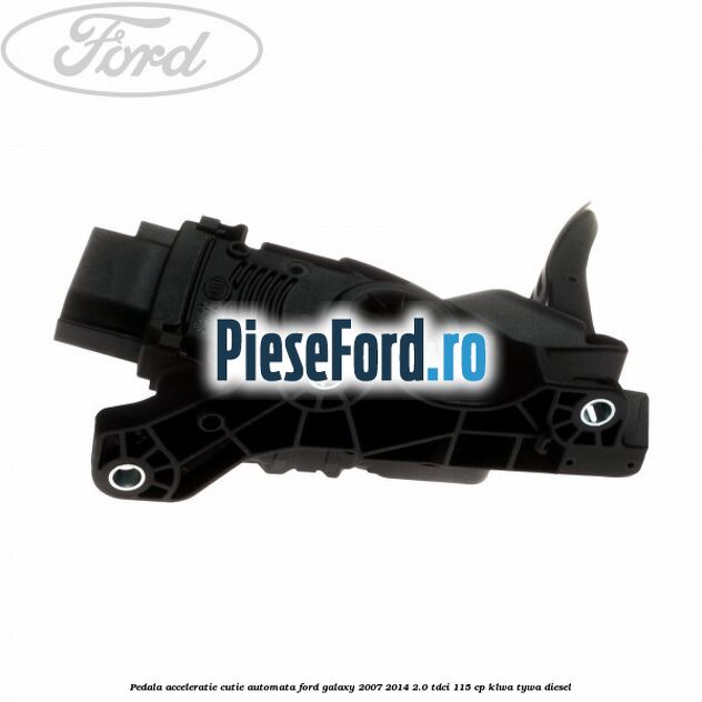 Pedala acceleratie cutie automata Ford Galaxy 2007-2014 2.0 TDCi 115 cp KLWA, TYWA diesel