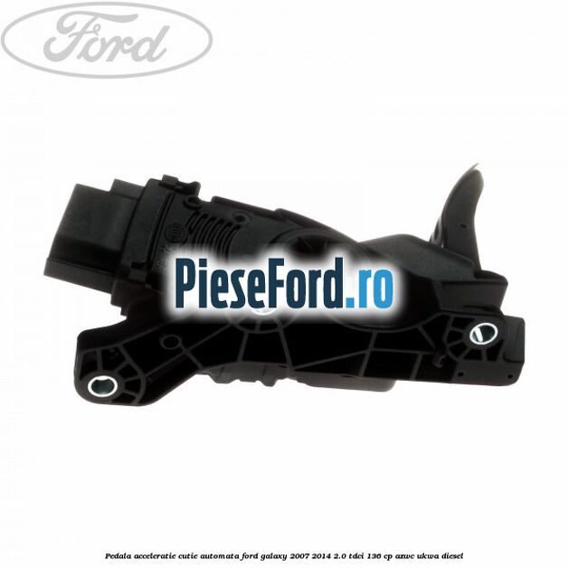 Pedala acceleratie cutie automata Ford Galaxy 2007-2014 2.0 TDCi 136 cp AZWC, UKWA diesel