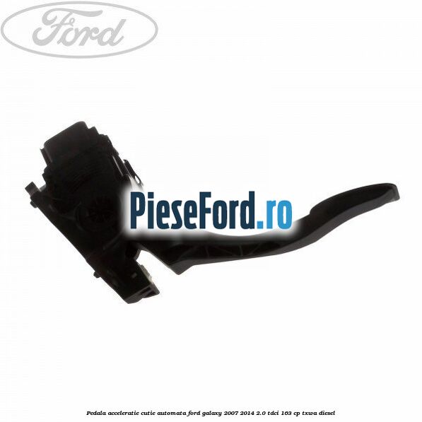 Pedala acceleratie cutie automata Ford Galaxy 2007-2014 2.0 TDCi 163 cp TXWA diesel