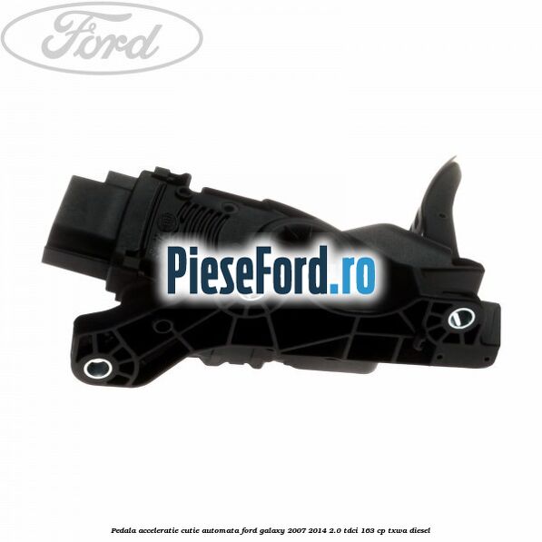 Pedala acceleratie cutie automata Ford Galaxy 2007-2014 2.0 TDCi 163 cp TXWA diesel