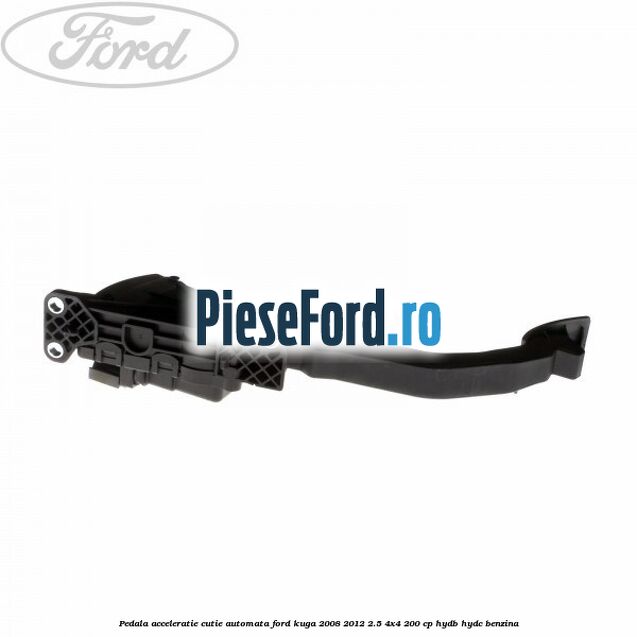Pedala acceleratie cutie automata Ford Kuga 2008-2012 2.5 4x4 200 cp HYDB, HYDC benzina