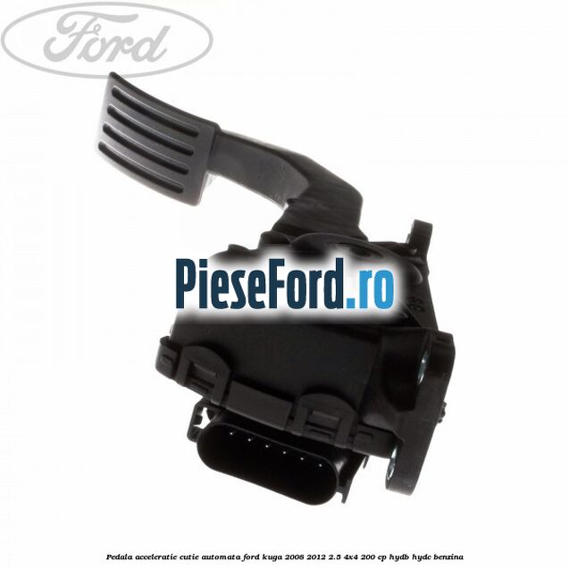 Pedala acceleratie cutie automata Ford Kuga 2008-2012 2.5 4x4 200 cp HYDB, HYDC benzina