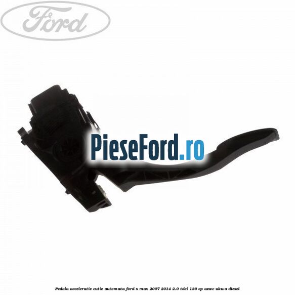 Pedala acceleratie cutie automata Ford S-Max 2007-2014 2.0 TDCi 136 cp AZWC, UKWA diesel