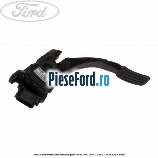 Pedala acceleratie cutie manuala Ford S-Max 2007-2014 2.2 TDCi 175 cp Q4WA diesel