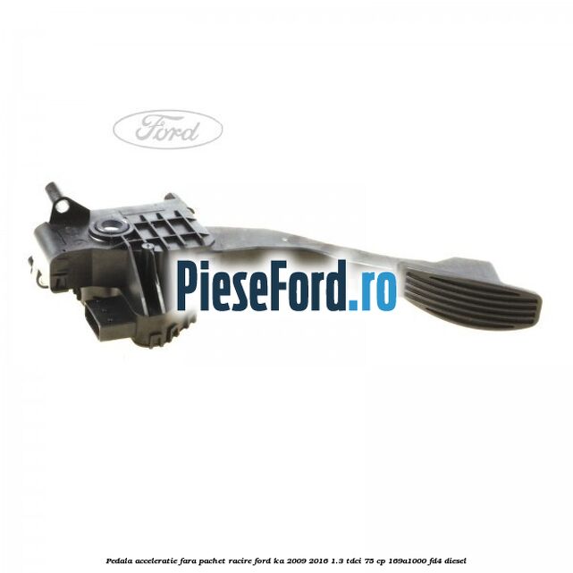 Pedala acceleratie fara pachet racire Ford Ka 2009-2016 1.3 TDCi 75 cp 169A1000, FD4 diesel