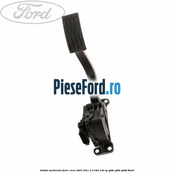 Pedala acceleratie Ford C-Max 2007-2011 2.0 TDCi 133 cp G6DC, G6DE, G6DF diesel
