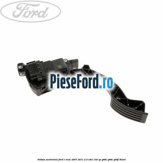 Pedala acceleratie Ford C-Max 2007-2011 2.0 TDCi 133 cp G6DC, G6DE, G6DF diesel