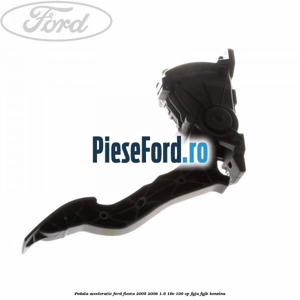 Pedala acceleratie Ford Fiesta 2005-2008 1.6 16V 100 cp FYJA, FYJB benzina