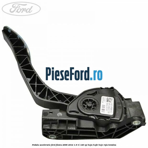 Pedala acceleratie Ford Fiesta 2008-2012 1.6 Ti 120 cp HXJA, HXJB, HXJE, RVJA benzina