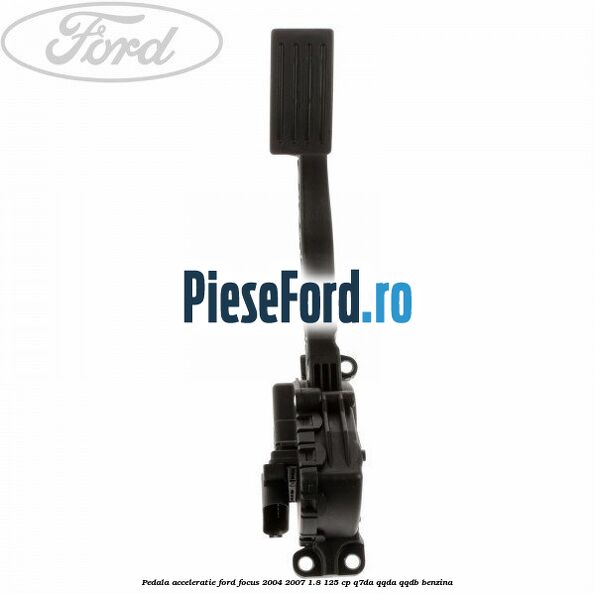 Pedala acceleratie Ford Focus 2004-2007 1.8 125 cp Q7DA, QQDA, QQDB benzina