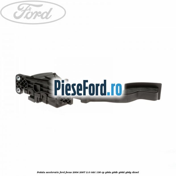 Pedala acceleratie Ford Focus 2004-2007 2.0 TDCi 136 cp G6DA, G6DB, G6DD, G6DG diesel
