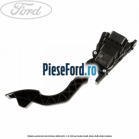 Pedala acceleratie Ford Focus 2008-2011 1.6 100 cp HWDA, HWDB, SHDA, SHDB, SHDC benzina