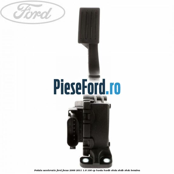 Pedala acceleratie Ford Focus 2008-2011 1.6 100 cp HWDA, HWDB, SHDA, SHDB, SHDC benzina