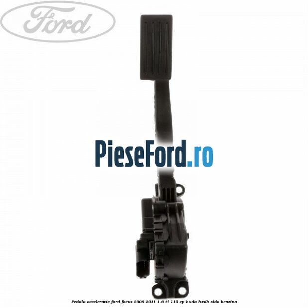 Pedala acceleratie Ford Focus 2008-2011 1.6 Ti 115 cp Pedala acceleratie Ford Focus 2008-2011 1.6 Ti 115 cp HXDA, HXDB, SIDA benzina
