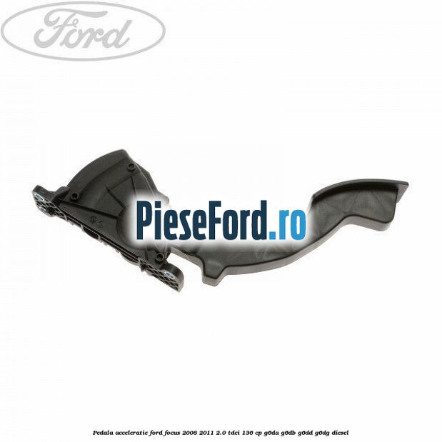 Pedala acceleratie Ford Focus 2008-2011 2.0 TDCi 136 cp Pedala acceleratie Ford Focus 2008-2011 2.0 TDCi 136 cp G6DA, G6DB, G6DD, G6DG diesel