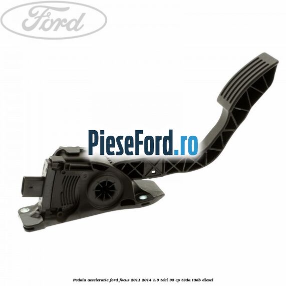 Pedala acceleratie Ford Focus 2011-2014 1.6 TDCi 95 cp T3DA, T3DB diesel