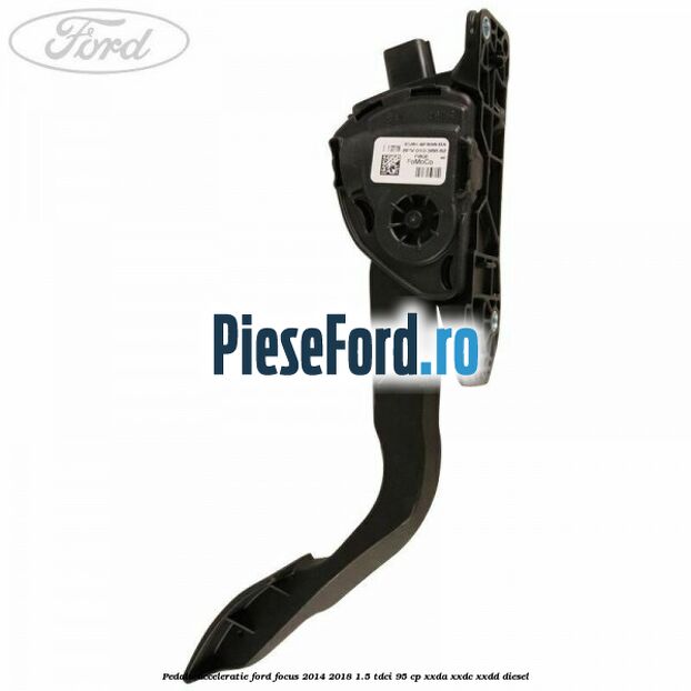 Pedala acceleratie Ford Focus 2014-2018 1.5 TDCi 95 cp XXDA, XXDC, XXDD diesel