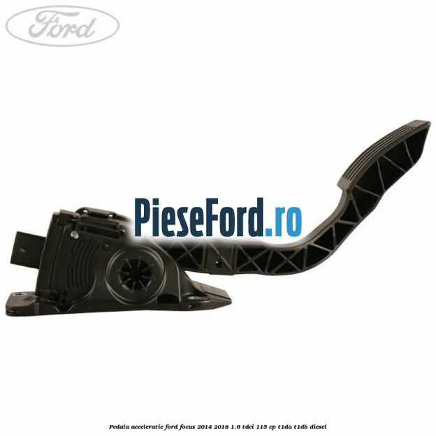 Pedala acceleratie Ford Focus 2014-2018 1.6 TDCi 115 cp T1DA, T1DB diesel