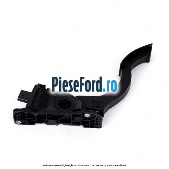 Pedala acceleratie Ford Focus 2014-2018 1.6 TDCi 95 cp T3DA, T3DB diesel