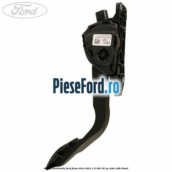 Pedala acceleratie Ford Focus 2014-2018 1.6 TDCi 95 cp T3DA, T3DB diesel