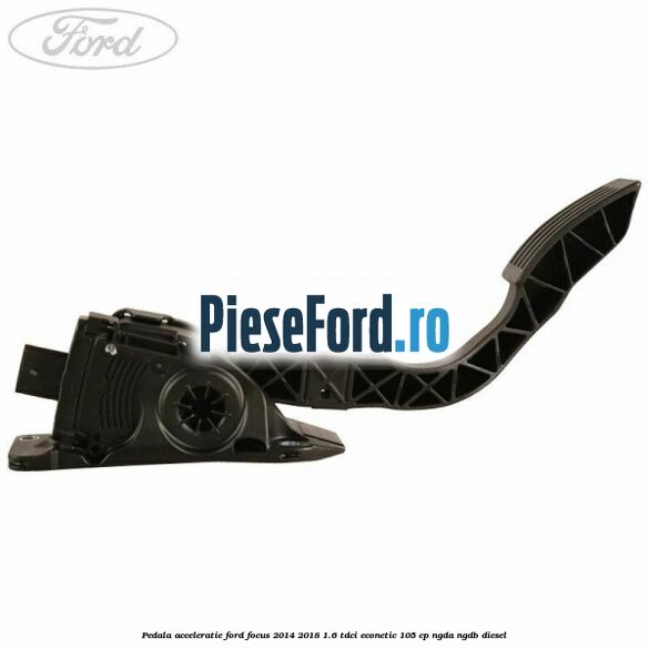 Pedala acceleratie Ford Focus 2014-2018 1.6 TDCi ECOnetic 105 cp NGDA, NGDB diesel